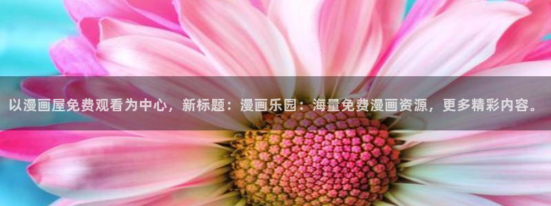 免费漫画本周推荐：以漫画屋免费观看为中心，新标题：漫画乐园：海量免费漫画资源，更多精彩内容。