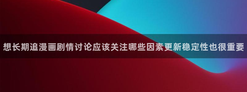 免费漫画本周推荐:想长期追漫画剧情讨论应该关注哪些因素更新稳定性也很重要